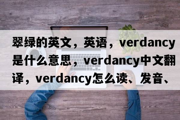 翠綠的英文，英語(yǔ)，verdancy是什么意思，verdancy中文翻譯，verdancy怎么讀、發(fā)音、用法及例句