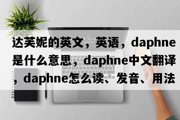 達芙妮的英文，英語(yǔ)，daphne是什么意思，daphne中文翻譯，daphne怎么讀、發(fā)音、用法及例句
