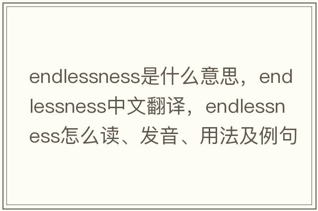 endlessness是什么意思，endlessness中文翻譯，endlessness怎么讀、發(fā)音、用法及例句