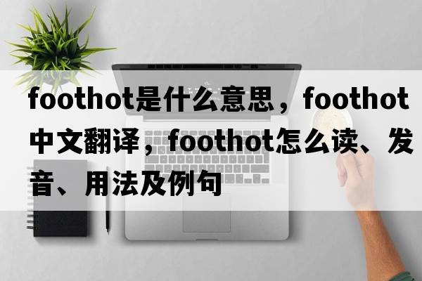 foothot是什么意思，foothot中文翻譯，foothot怎么讀、發(fā)音、用法及例句