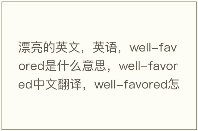 漂亮的英文，英語(yǔ)，well-favored是什么意思，well-favored中文翻譯，well-favored怎么讀、發(fā)音、用法及例句