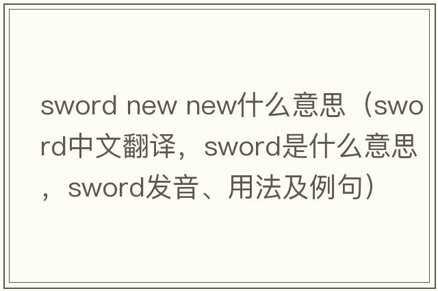 sword new new什么意思（sword中文翻譯，sword是什么意思，sword發(fā)音、用法及例句）