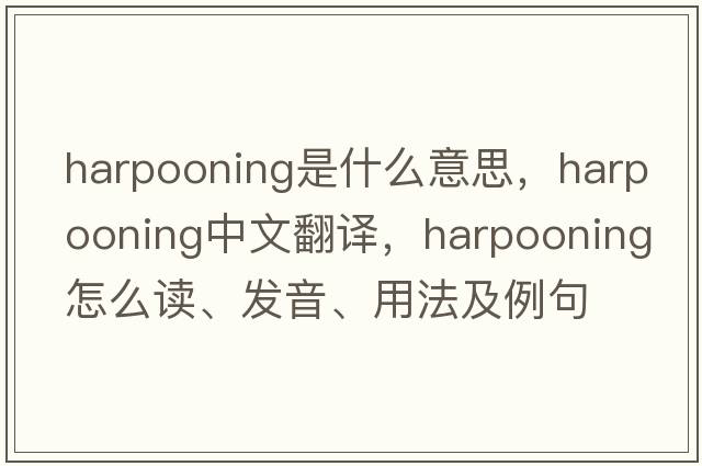 harpooning是什么意思，harpooning中文翻譯，harpooning怎么讀、發(fā)音、用法及例句