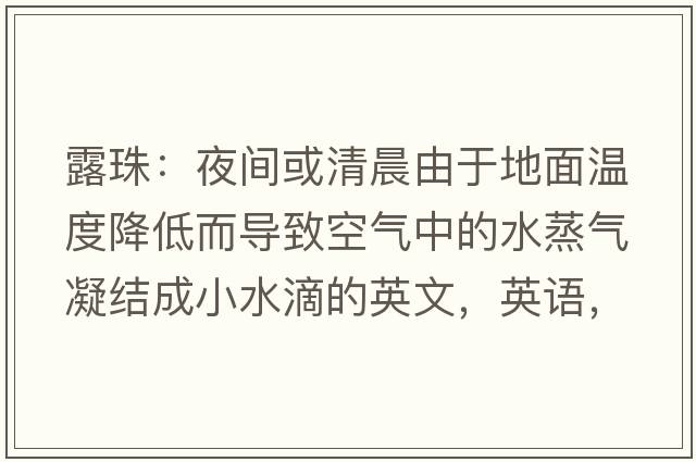 露珠：夜間或清晨由于地面溫度降低而導致空氣中的水蒸氣凝結成小水滴的英文，英語(yǔ)，dewdrops是什么意思，dewdrops中文翻譯，dewdrops怎么讀、發(fā)音、用法及例句