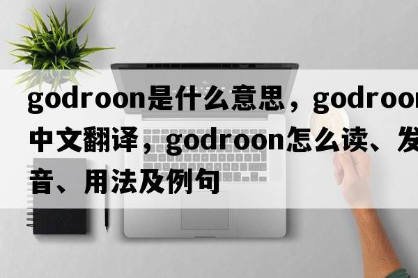 godroon是什么意思，godroon中文翻譯，godroon怎么讀、發(fā)音、用法及例句