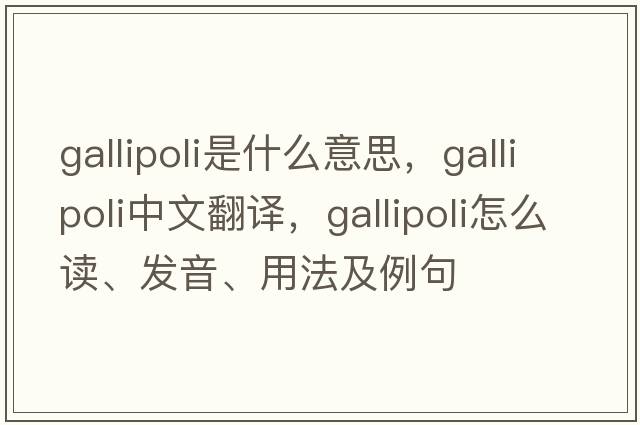 Gallipoli是什么意思，Gallipoli中文翻譯，Gallipoli怎么讀、發(fā)音、用法及例句