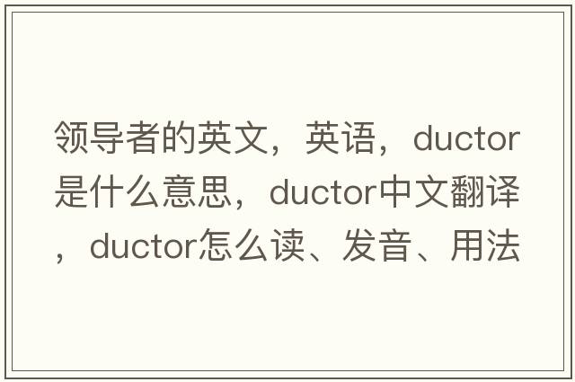 領(lǐng)導者的英文，英語(yǔ)，ductor是什么意思，ductor中文翻譯，ductor怎么讀、發(fā)音、用法及例句