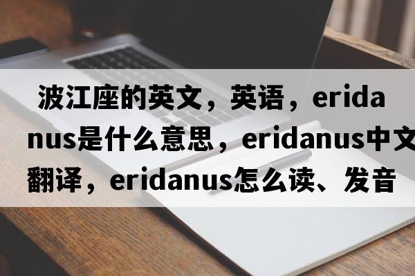  波江座的英文，英語(yǔ)，Eridanus是什么意思，Eridanus中文翻譯，Eridanus怎么讀、發(fā)音、用法及例句