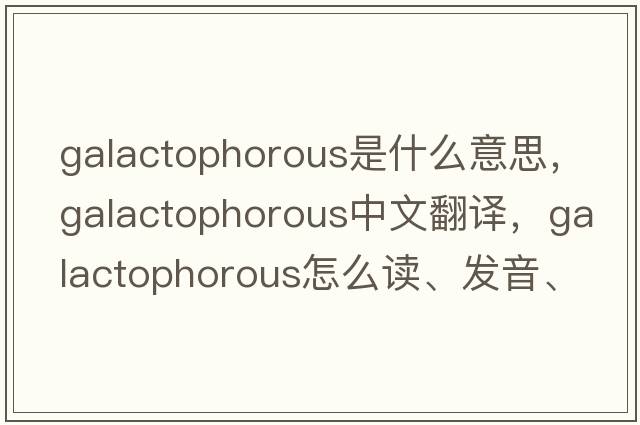galactophorous是什么意思，galactophorous中文翻譯，galactophorous怎么讀、發(fā)音、用法及例句