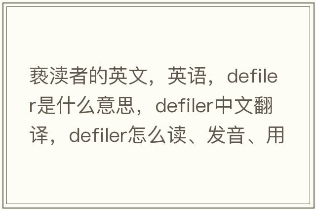 褻瀆者的英文，英語(yǔ)，defiler是什么意思，defiler中文翻譯，defiler怎么讀、發(fā)音、用法及例句