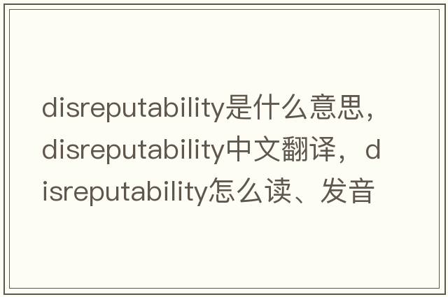 disreputability是什么意思，disreputability中文翻譯，disreputability怎么讀、發(fā)音、用法及例句