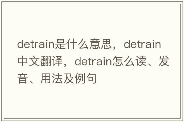 detrain是什么意思，detrain中文翻譯，detrain怎么讀、發(fā)音、用法及例句