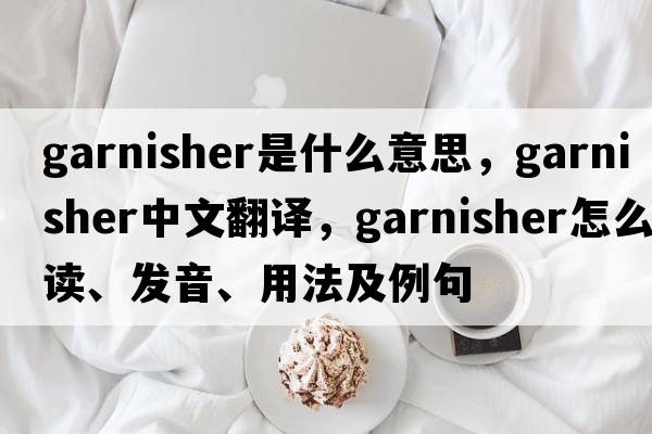 garnisher是什么意思，garnisher中文翻譯，garnisher怎么讀、發(fā)音、用法及例句