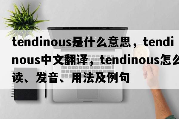 tendinous是什么意思，tendinous中文翻譯，tendinous怎么讀、發(fā)音、用法及例句