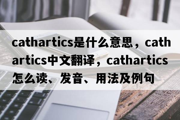 cathartics是什么意思，cathartics中文翻譯，cathartics怎么讀、發(fā)音、用法及例句