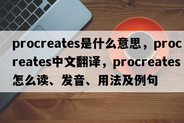 procreates是什么意思，procreates中文翻譯，procreates怎么讀、發(fā)音、用法及例句