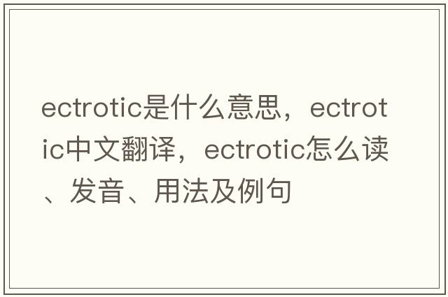 ectrotic是什么意思，ectrotic中文翻譯，ectrotic怎么讀、發(fā)音、用法及例句