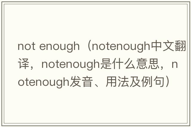 not enough（notenough中文翻譯，notenough是什么意思，notenough發(fā)音、用法及例句）