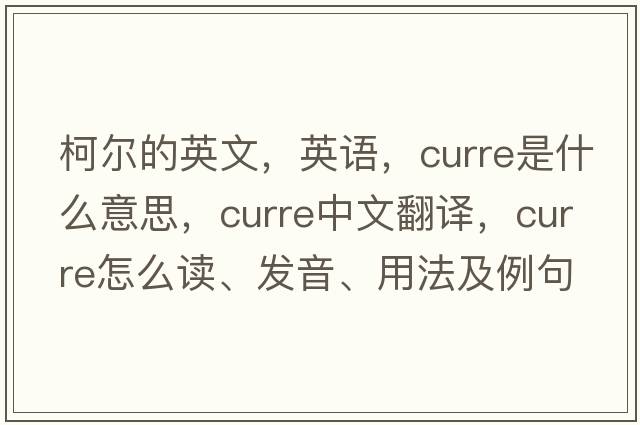 柯?tīng)柕挠⑽?，英語(yǔ)，Curre是什么意思，Curre中文翻譯，Curre怎么讀、發(fā)音、用法及例句