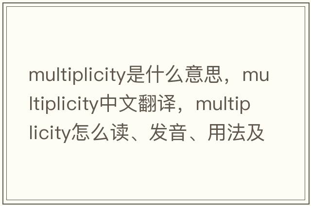 multiplicity是什么意思，multiplicity中文翻譯，multiplicity怎么讀、發(fā)音、用法及例句