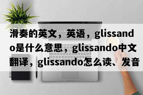 滑奏的英文，英語(yǔ)，glissando是什么意思，glissando中文翻譯，glissando怎么讀、發(fā)音、用法及例句