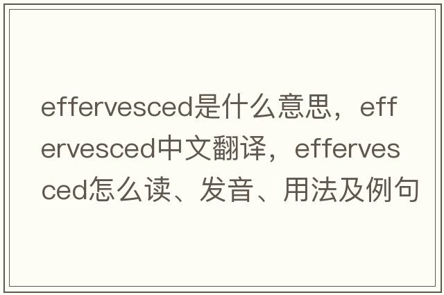 effervesced是什么意思，effervesced中文翻譯，effervesced怎么讀、發(fā)音、用法及例句