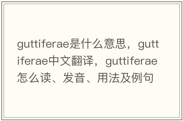 Guttiferae是什么意思，Guttiferae中文翻譯，Guttiferae怎么讀、發(fā)音、用法及例句