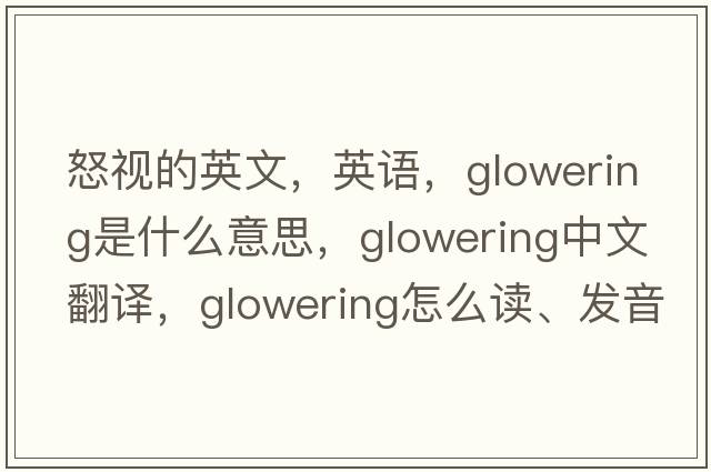 怒視的英文，英語(yǔ)，glowering是什么意思，glowering中文翻譯，glowering怎么讀、發(fā)音、用法及例句
