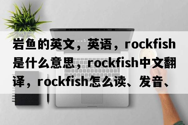 巖魚(yú)的英文，英語(yǔ)，rockfish是什么意思，rockfish中文翻譯，rockfish怎么讀、發(fā)音、用法及例句