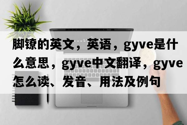 腳鐐的英文，英語(yǔ)，gyve是什么意思，gyve中文翻譯，gyve怎么讀、發(fā)音、用法及例句