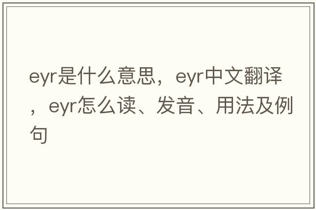 EYR是什么意思，EYR中文翻譯，EYR怎么讀、發(fā)音、用法及例句