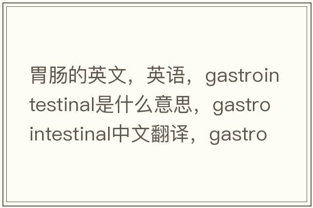 胃腸的英文，英語(yǔ)，gastrointestinal是什么意思，gastrointestinal中文翻譯，gastrointestinal怎么讀、發(fā)音、用法及例句