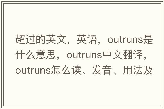 超過(guò)的英文，英語(yǔ)，outruns是什么意思，outruns中文翻譯，outruns怎么讀、發(fā)音、用法及例句