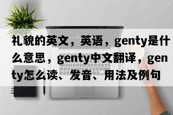 禮貌的英文，英語(yǔ)，genty是什么意思，genty中文翻譯，genty怎么讀、發(fā)音、用法及例句