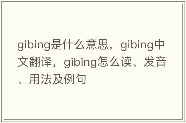 gibing是什么意思，gibing中文翻譯，gibing怎么讀、發(fā)音、用法及例句