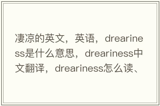 凄涼的英文，英語(yǔ)，dreariness是什么意思，dreariness中文翻譯，dreariness怎么讀、發(fā)音、用法及例句