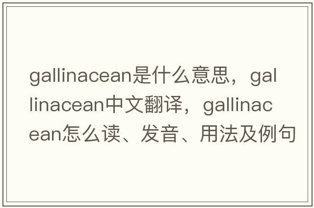 gallinacean是什么意思，gallinacean中文翻譯，gallinacean怎么讀、發(fā)音、用法及例句
