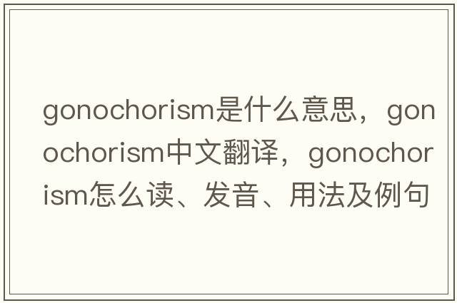 gonochorism是什么意思，gonochorism中文翻譯，gonochorism怎么讀、發(fā)音、用法及例句