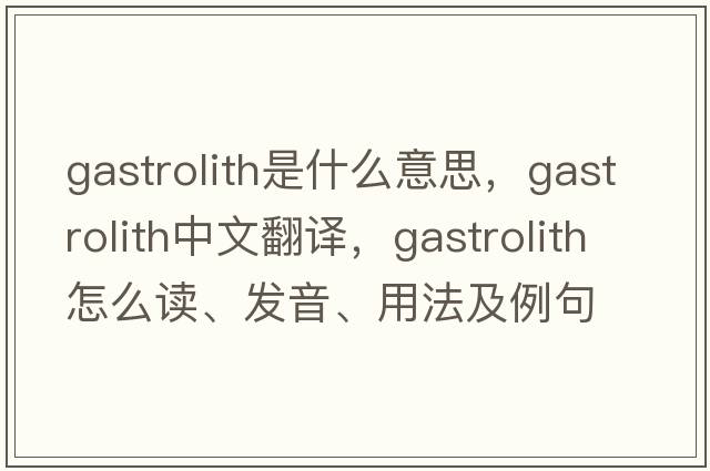 gastrolith是什么意思，gastrolith中文翻譯，gastrolith怎么讀、發(fā)音、用法及例句