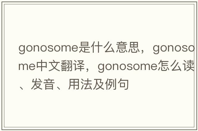 gonosome是什么意思，gonosome中文翻譯，gonosome怎么讀、發(fā)音、用法及例句