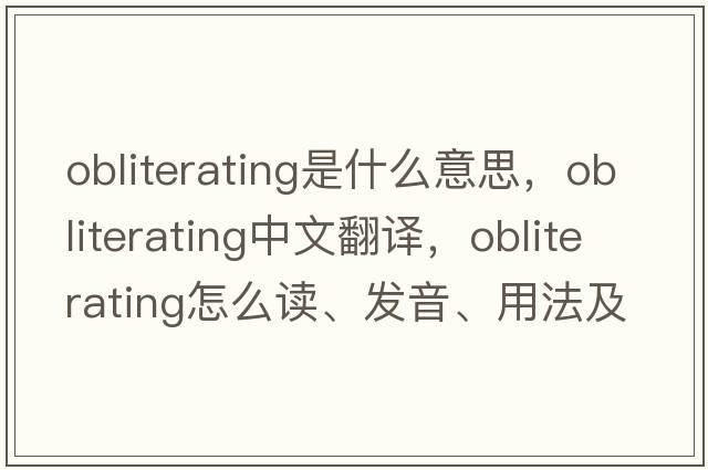 obliterating是什么意思，obliterating中文翻譯，obliterating怎么讀、發(fā)音、用法及例句