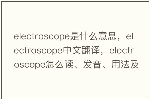 electroscope是什么意思，electroscope中文翻譯，electroscope怎么讀、發(fā)音、用法及例句
