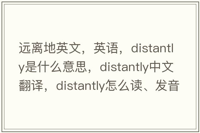 遠離地英文，英語(yǔ)，distantly是什么意思，distantly中文翻譯，distantly怎么讀、發(fā)音、用法及例句