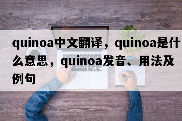 quinoa中文翻譯，quinoa是什么意思，quinoa發(fā)音、用法及例句