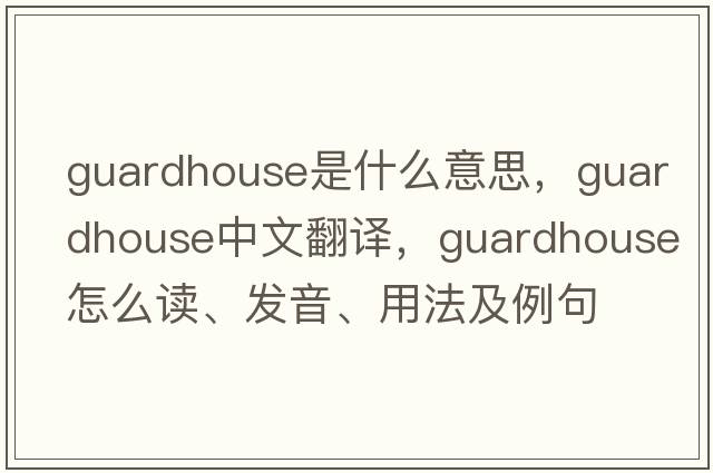 guardhouse是什么意思，guardhouse中文翻譯，guardhouse怎么讀、發(fā)音、用法及例句