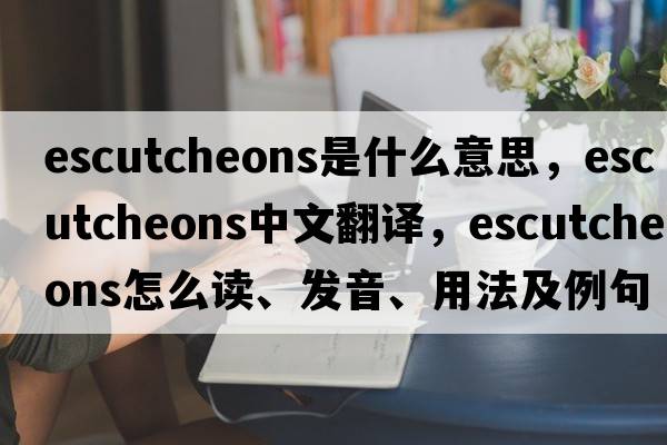 escutcheons是什么意思，escutcheons中文翻譯，escutcheons怎么讀、發(fā)音、用法及例句