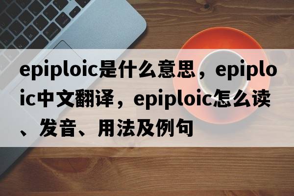 epiploic是什么意思，epiploic中文翻譯，epiploic怎么讀、發(fā)音、用法及例句