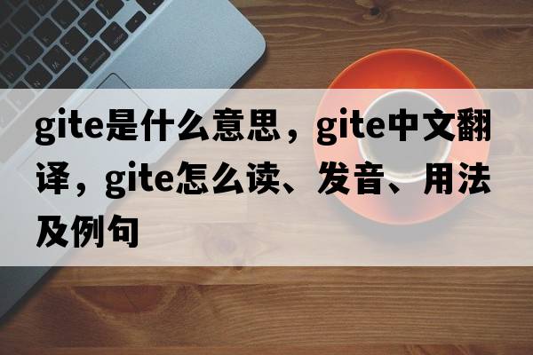gite是什么意思，gite中文翻譯，gite怎么讀、發(fā)音、用法及例句