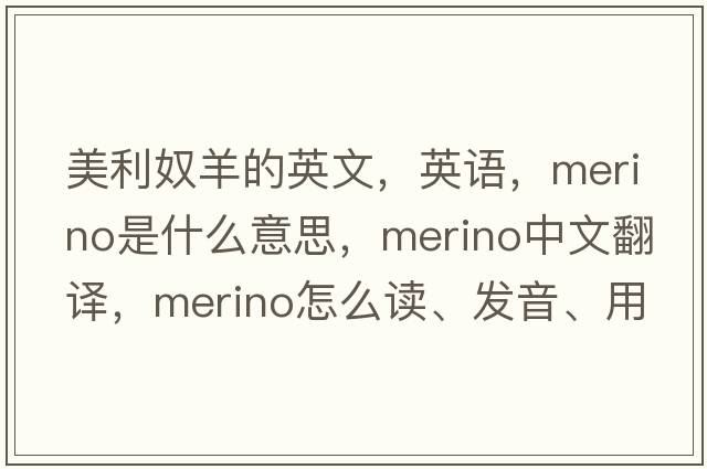 美利奴羊的英文，英語(yǔ)，merino是什么意思，merino中文翻譯，merino怎么讀、發(fā)音、用法及例句