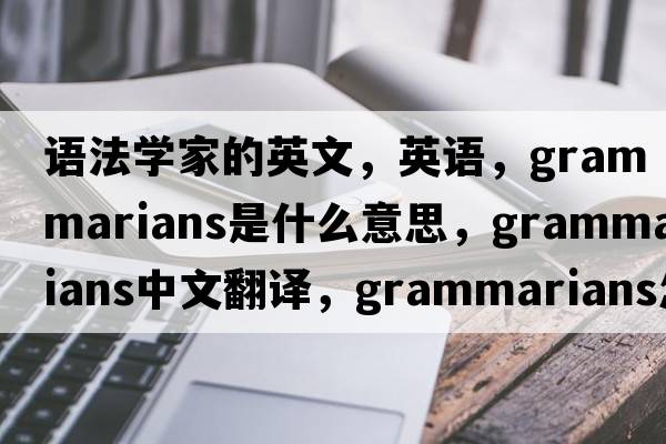 語(yǔ)法學(xué)家的英文，英語(yǔ)，grammarians是什么意思，grammarians中文翻譯，grammarians怎么讀、發(fā)音、用法及例句